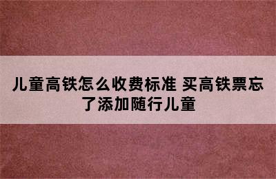 儿童高铁怎么收费标准 买高铁票忘了添加随行儿童